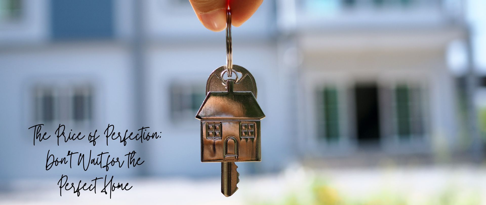 The Price of Perfection: Don’t Wait for the Perfect Home